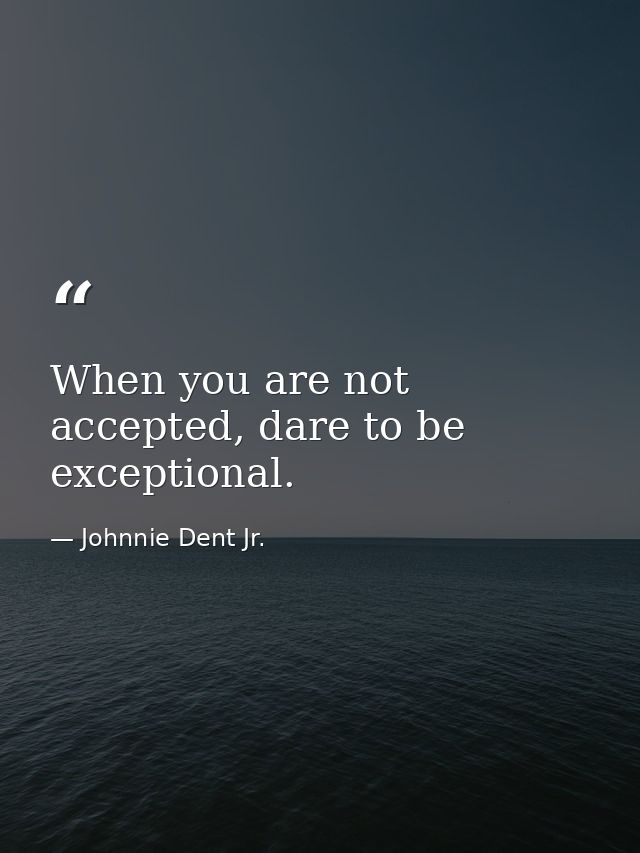 When you are not accepted, dare to be exceptional. — Johnnie Dent Jr.