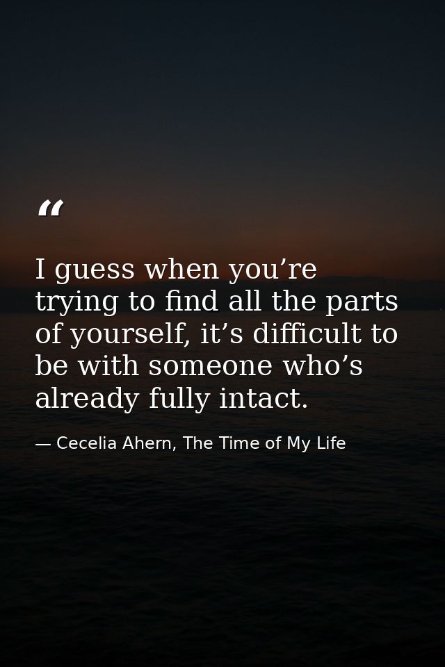 I guess when you’re trying to find all the parts of yourself, it’s difficult to be with someone who’s already fully inta — Cecelia Ahern, The Time of My Life