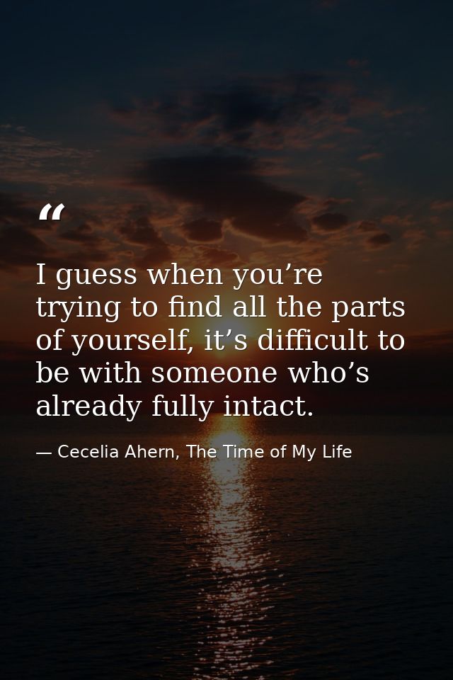 I guess when you’re trying to find all the parts of yourself, it’s difficult to be with someone who’s already fully inta — Cecelia Ahern, The Time of My Life