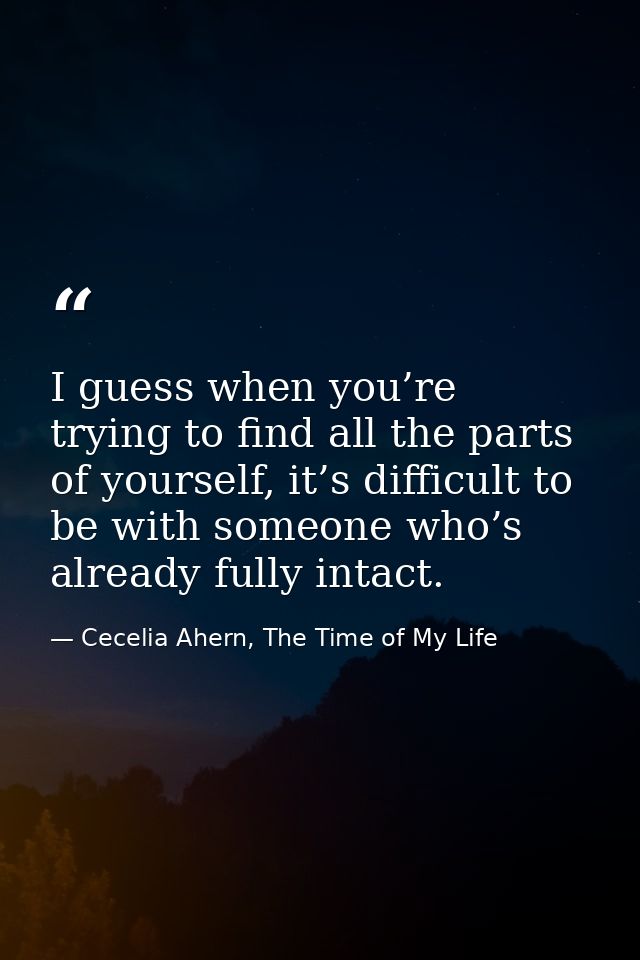 I guess when you’re trying to find all the parts of yourself, it’s difficult to be with someone who’s already fully inta — Cecelia Ahern, The Time of My Life