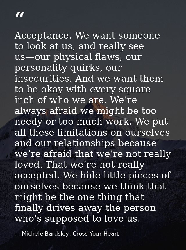 Acceptance. We want someone to look at us, and really see us—our physical flaws, our personality quirks, our insecuritie — Michele Bardsley, Cross Your Heart