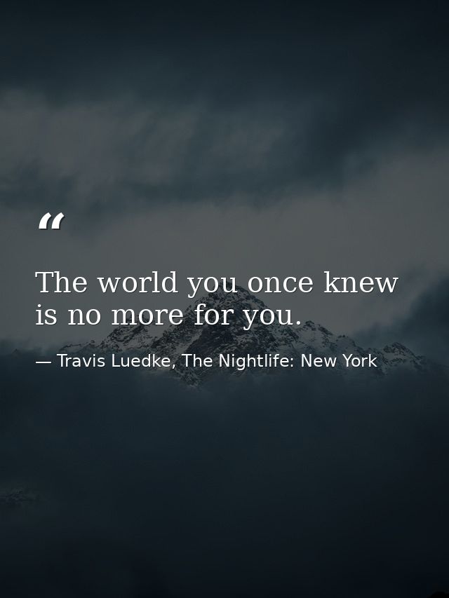 The world you once knew is no more for you. — Travis Luedke, The Nightlife: New York