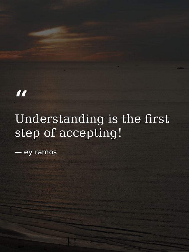 Understanding is the first step of accepting! — ey ramos