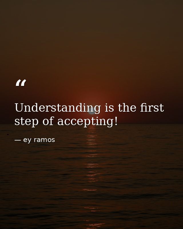 Understanding is the first step of accepting! — ey ramos