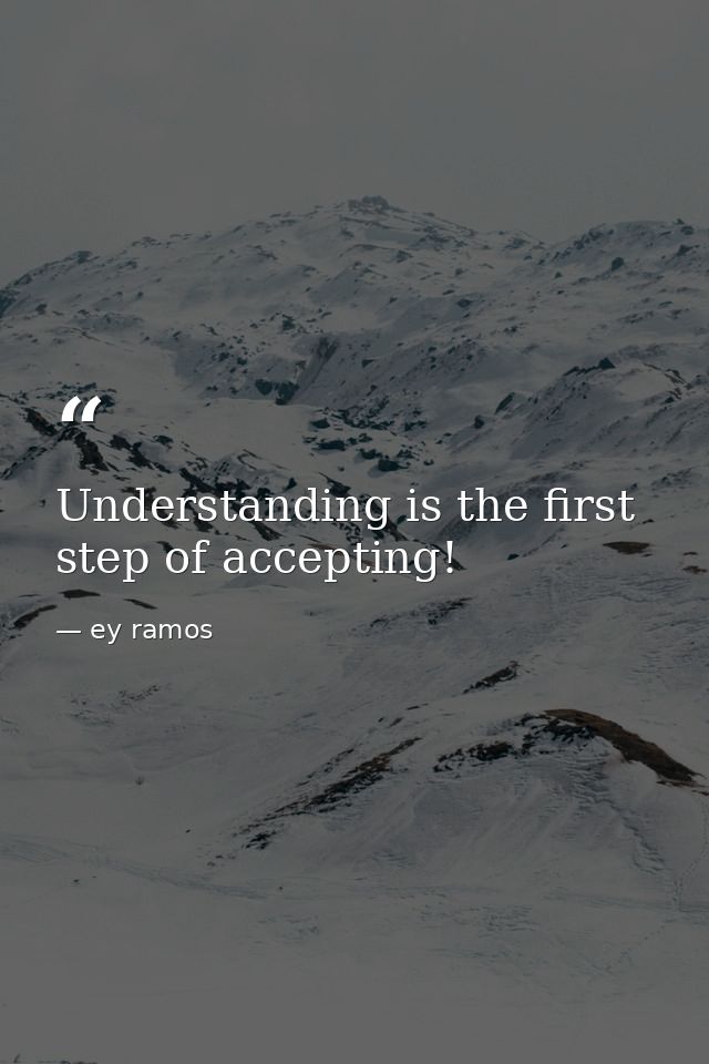 Understanding is the first step of accepting! — ey ramos