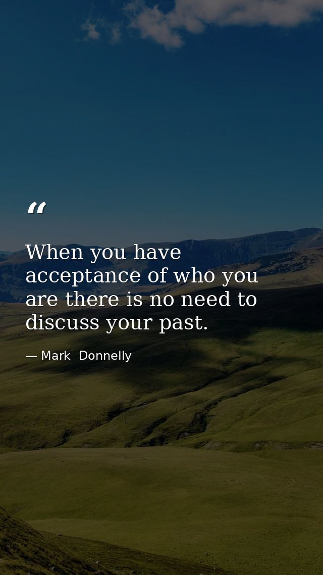 When you have acceptance of who you are there is no need to discuss your past. — Mark  Donnelly