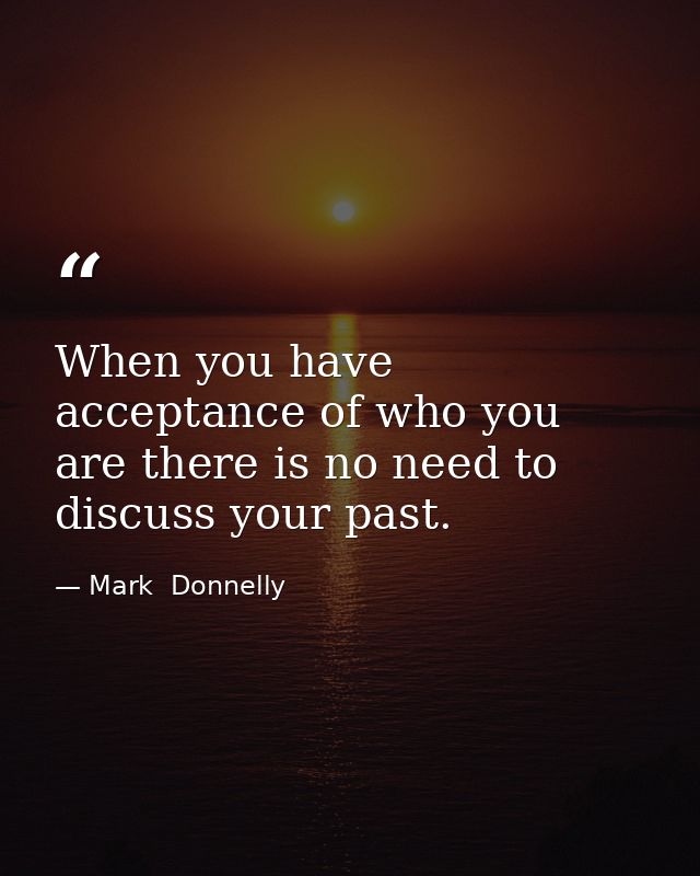 When you have acceptance of who you are there is no need to discuss your past. — Mark  Donnelly