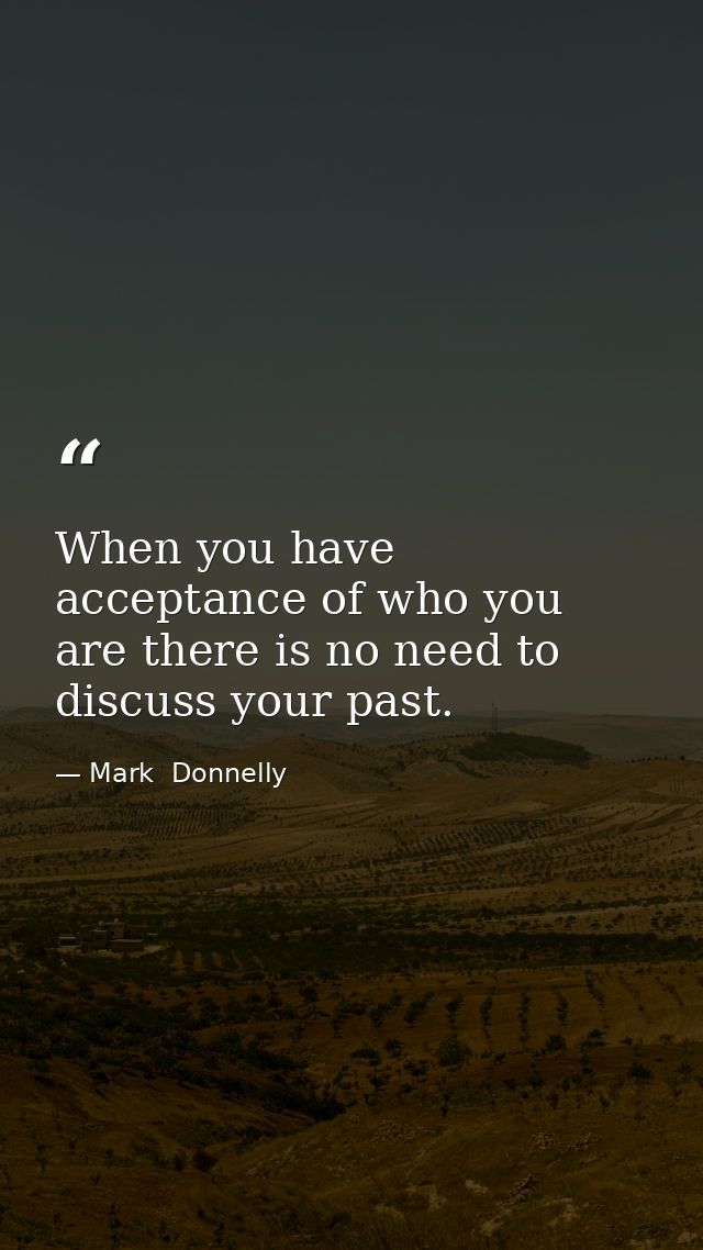 When you have acceptance of who you are there is no need to discuss your past. — Mark  Donnelly