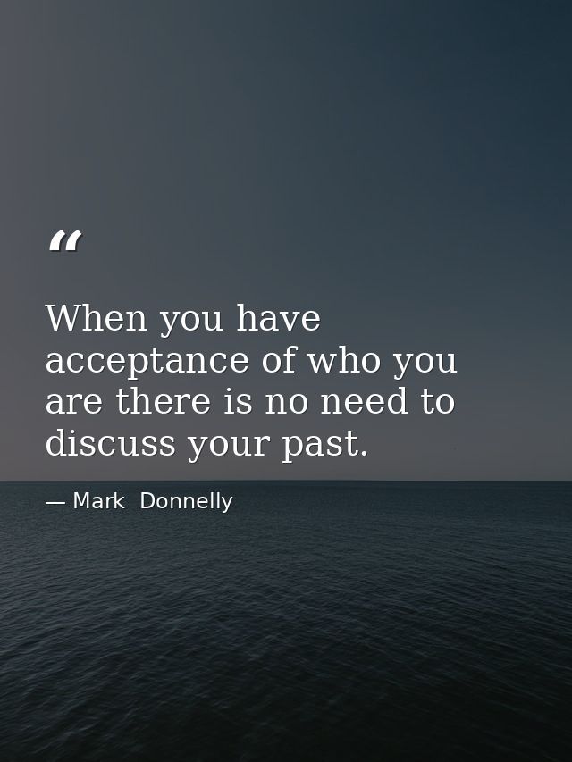 When you have acceptance of who you are there is no need to discuss your past. — Mark  Donnelly