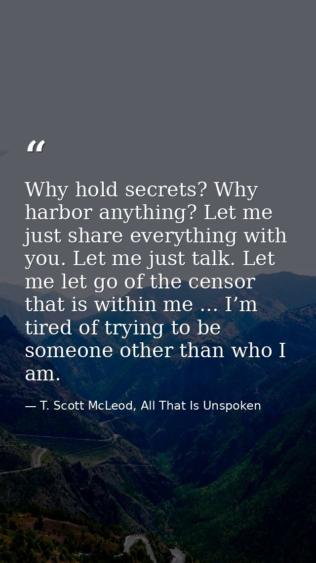 Why hold secrets? Why harbor anything? Let me just share everything with you. Let me just talk. Let me let go of the cen — T. Scott McLeod, All That Is Unspoken