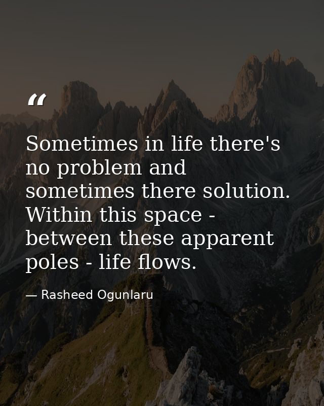 Sometimes in life there's no problem and sometimes there solution. Within this space - between these apparent poles - li — Rasheed Ogunlaru