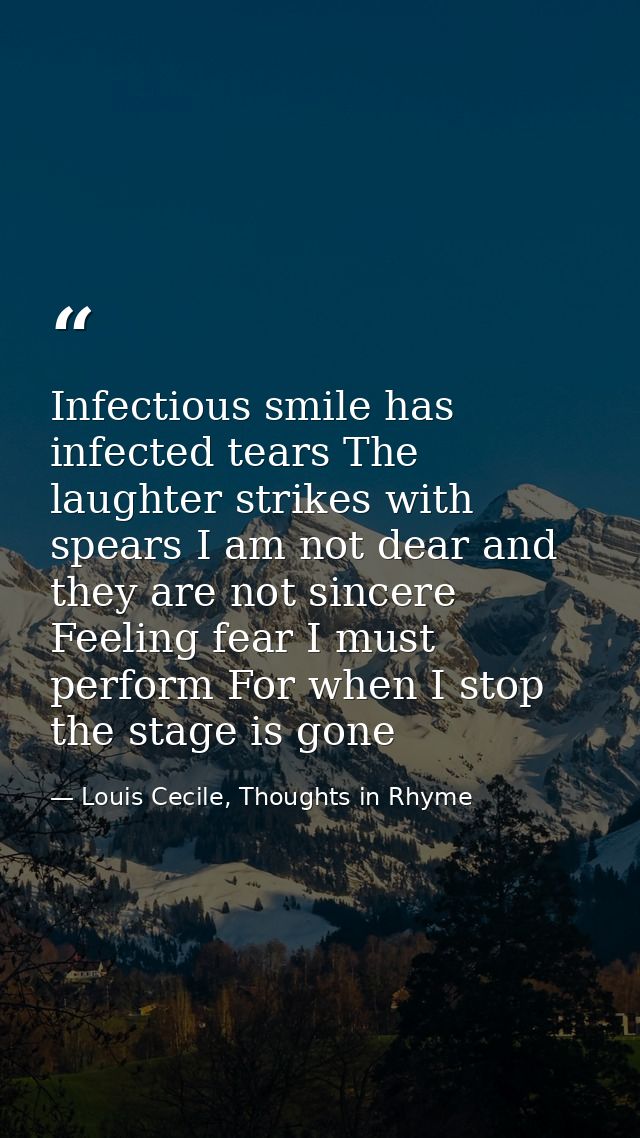 Infectious smile has infected tears The laughter strikes with spears I am not dear and they are not sincere Feeling fear — Louis Cecile, Thoughts in Rhyme