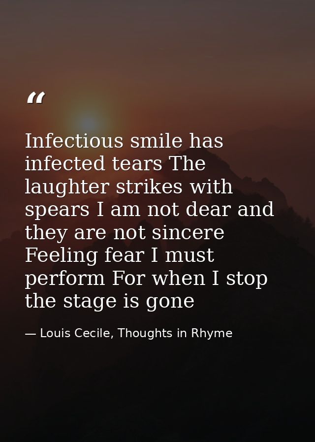 Infectious smile has infected tears The laughter strikes with spears I am not dear and they are not sincere Feeling fear — Louis Cecile, Thoughts in Rhyme