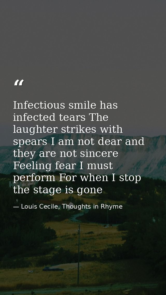 Infectious smile has infected tears The laughter strikes with spears I am not dear and they are not sincere Feeling fear — Louis Cecile, Thoughts in Rhyme