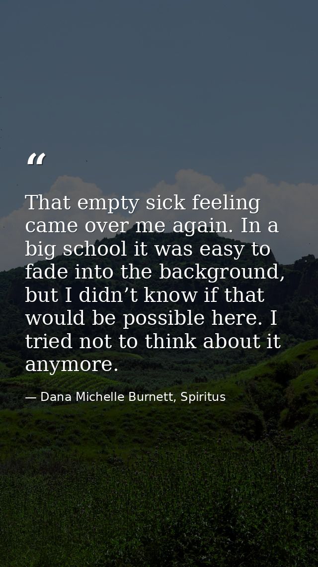 That empty sick feeling came over me again. In a big school it was easy to fade into the background, but I didn’t know i — Dana Michelle Burnett, Spiritus