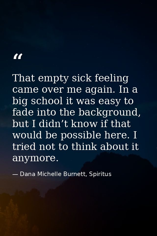 That empty sick feeling came over me again. In a big school it was easy to fade into the background, but I didn’t know i — Dana Michelle Burnett, Spiritus