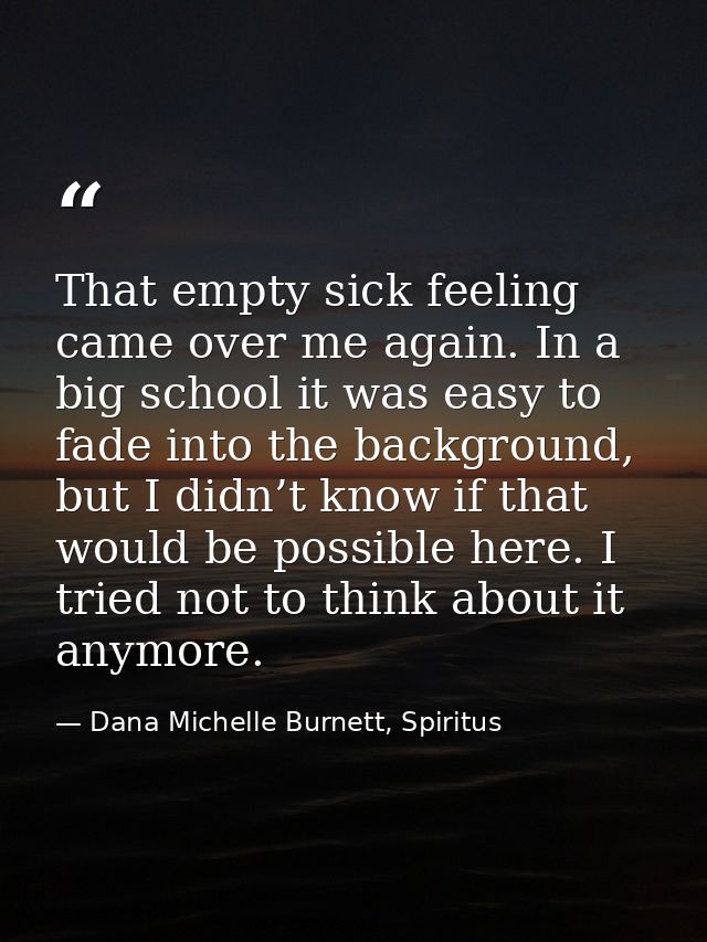 That empty sick feeling came over me again. In a big school it was easy to fade into the background, but I didn’t know i — Dana Michelle Burnett, Spiritus
