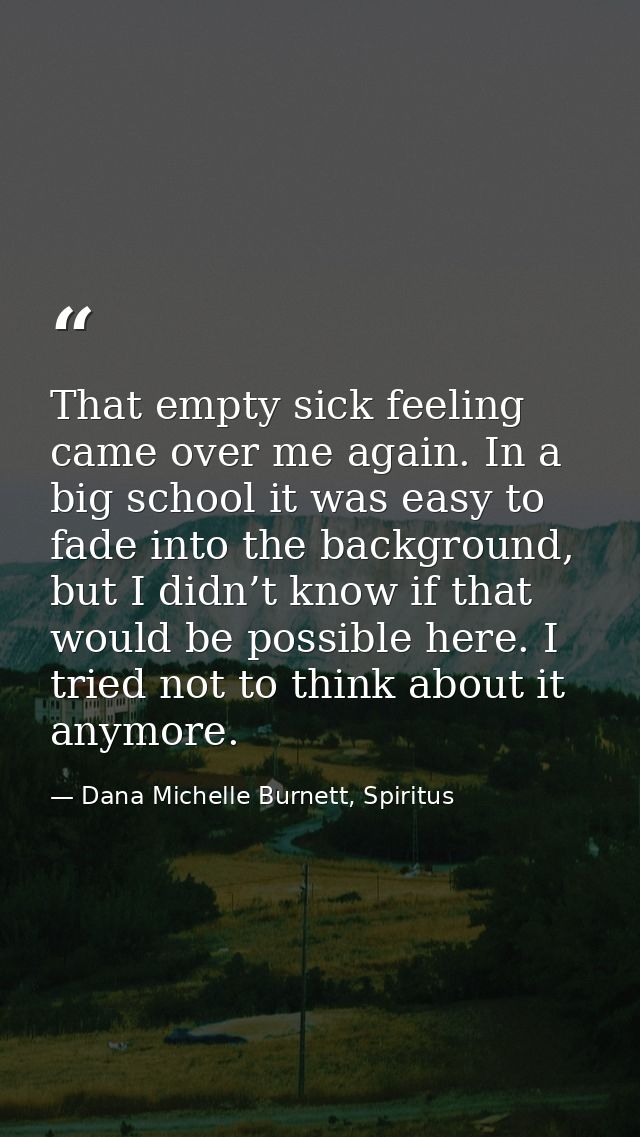 That empty sick feeling came over me again. In a big school it was easy to fade into the background, but I didn’t know i — Dana Michelle Burnett, Spiritus