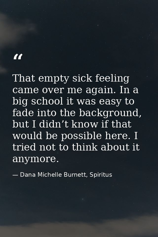 That empty sick feeling came over me again. In a big school it was easy to fade into the background, but I didn’t know i — Dana Michelle Burnett, Spiritus