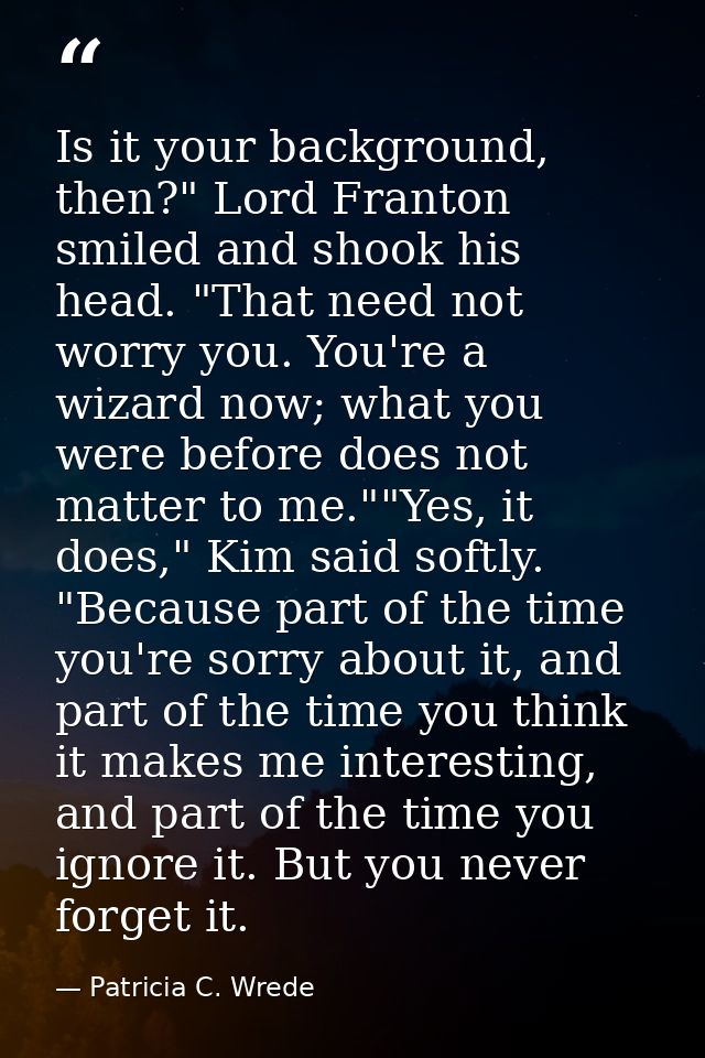 Is it your background, then?" Lord Franton smiled and shook his head. "That need not worry you. You're a wizard now; wha — Patricia C. Wrede
