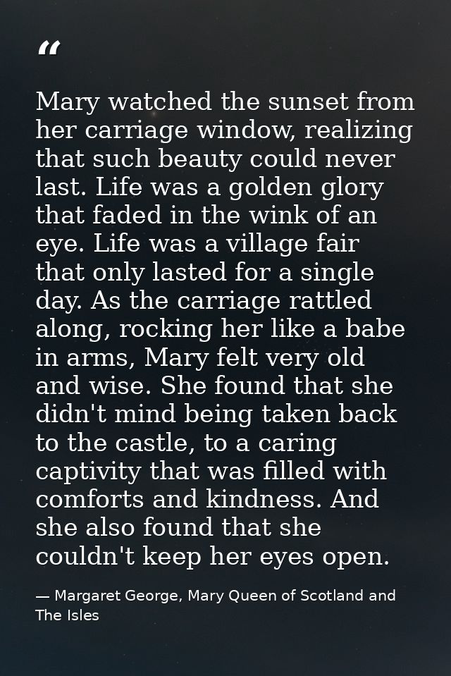 Mary watched the sunset from her carriage window, realizing that such beauty could never last. Life was a golden glory t — Margaret George, Mary Queen of Scotland and The Isles