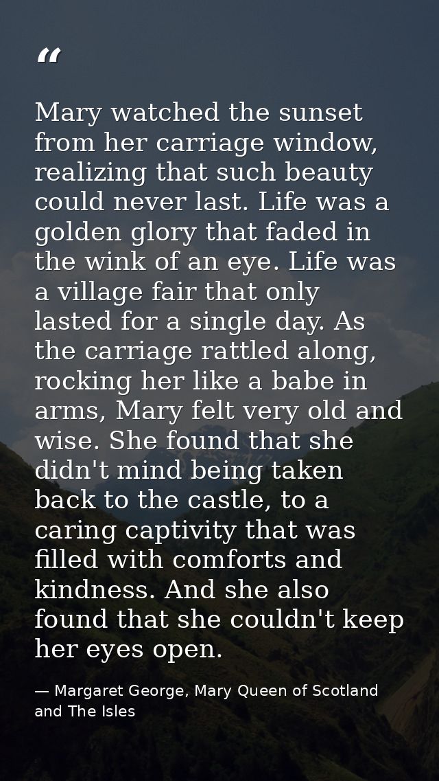 Mary watched the sunset from her carriage window, realizing that such beauty could never last. Life was a golden glory t — Margaret George, Mary Queen of Scotland and The Isles