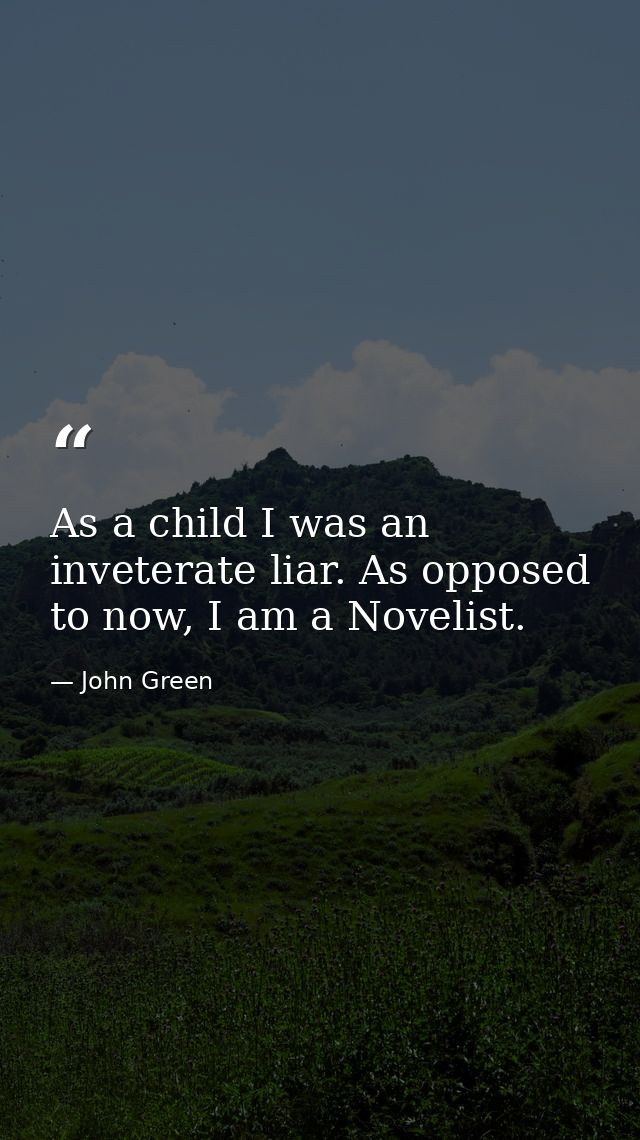 As a child I was an inveterate liar. As opposed to now, I am a Novelist. — John Green