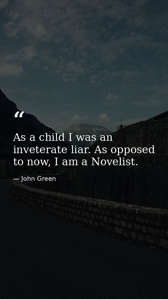 As a child I was an inveterate liar. As opposed to now, I am a Novelist. — John Green
