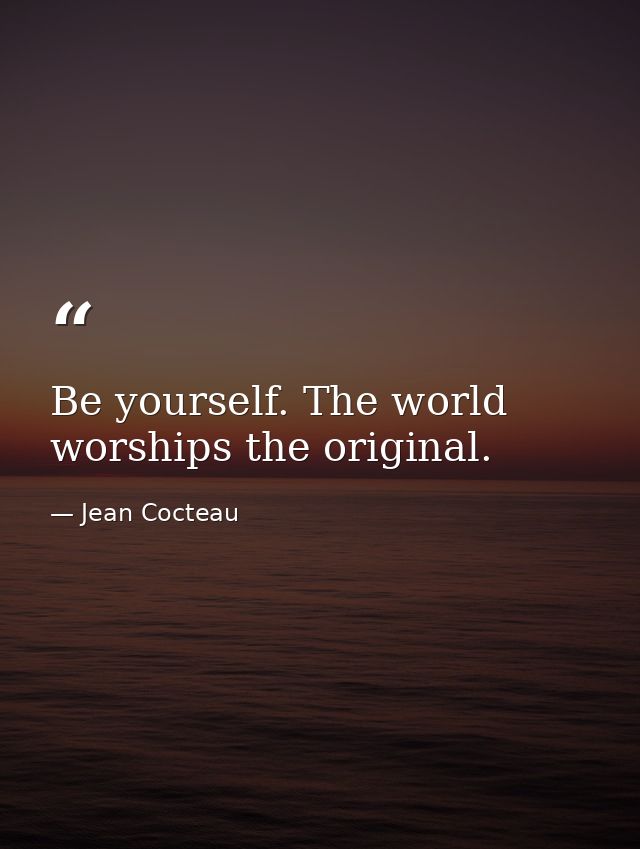Be yourself. The world worships the original. — Jean Cocteau