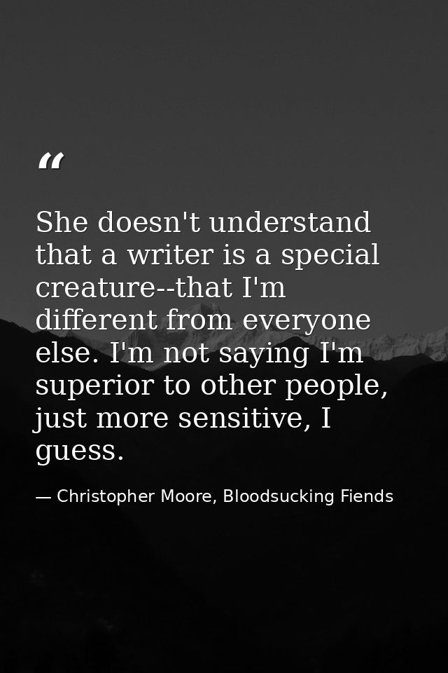 She doesn't understand that a writer is a special creature--that I'm different from everyone else. I'm not saying I'm su — Christopher Moore, Bloodsucking Fiends