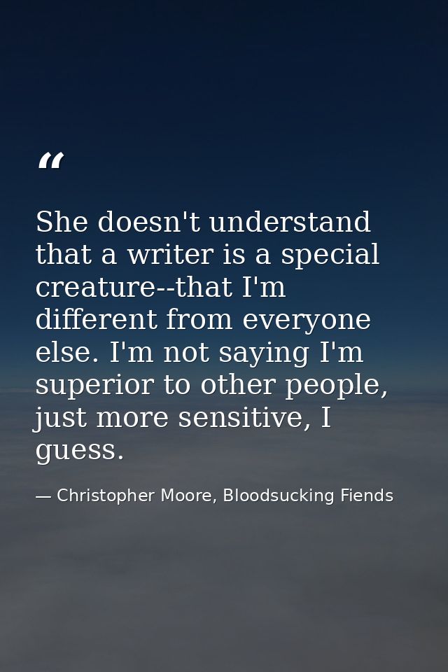 She doesn't understand that a writer is a special creature--that I'm different from everyone else. I'm not saying I'm su — Christopher Moore, Bloodsucking Fiends