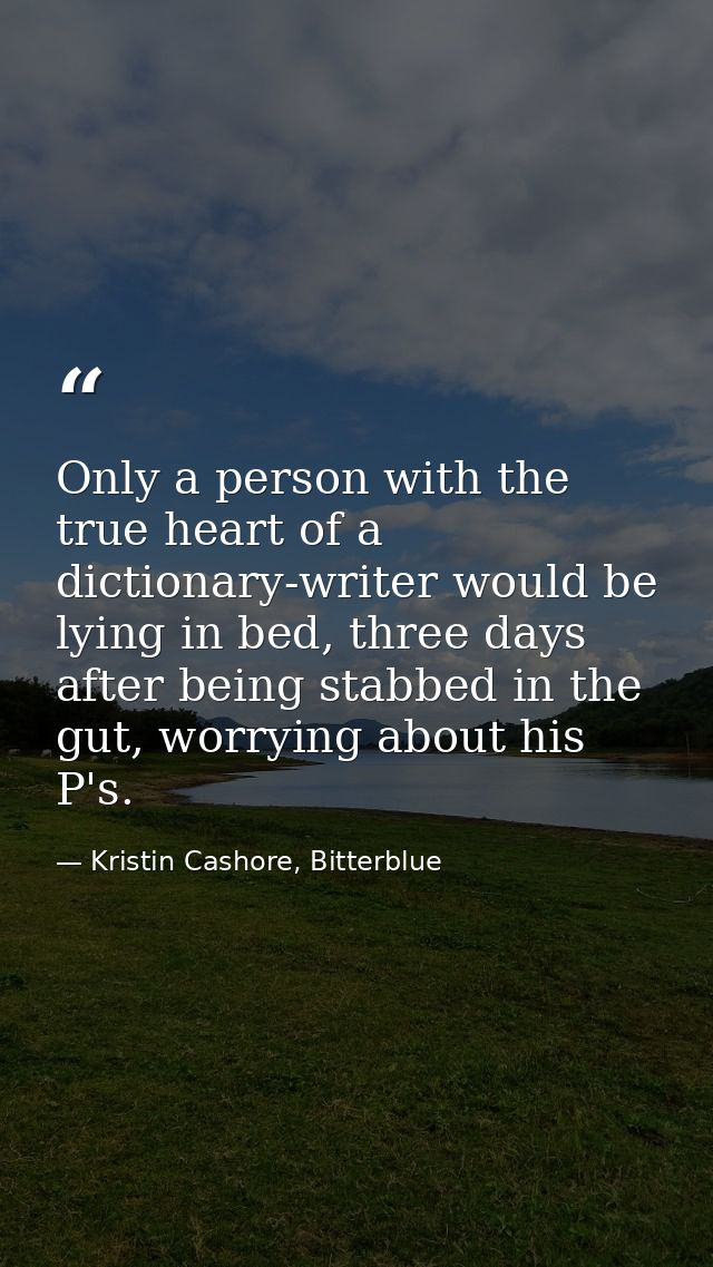 Only a person with the true heart of a dictionary-writer would be lying in bed, three days after being stabbed in the gu — Kristin Cashore, Bitterblue