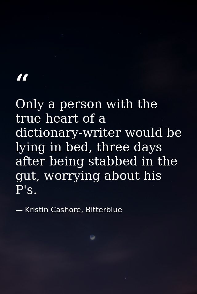 Only a person with the true heart of a dictionary-writer would be lying in bed, three days after being stabbed in the gu — Kristin Cashore, Bitterblue