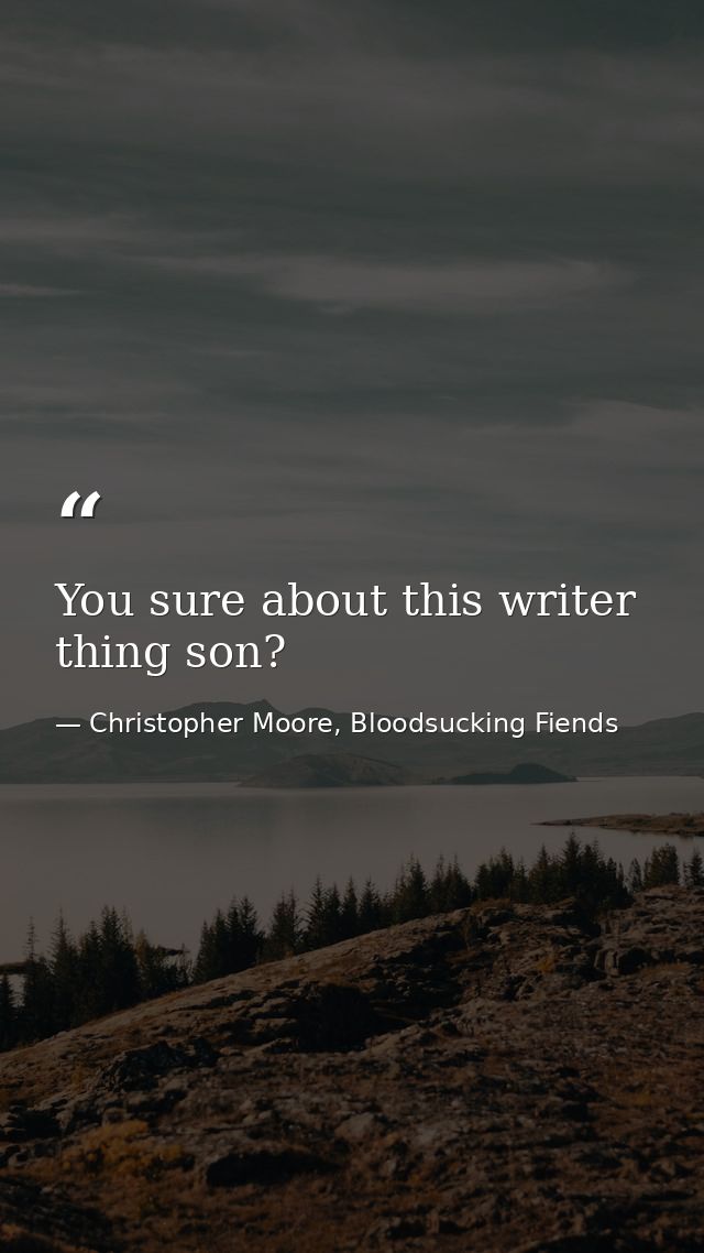 You sure about this writer thing son? — Christopher Moore, Bloodsucking Fiends