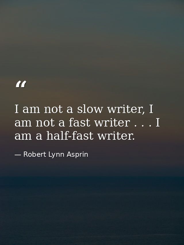 I am not a slow writer, I am not a fast writer . . . I am a half-fast writer. — Robert Lynn Asprin