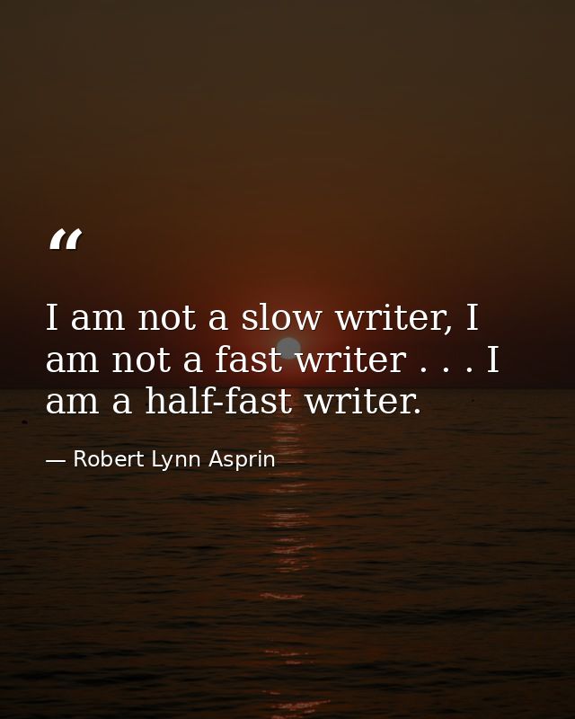 I am not a slow writer, I am not a fast writer . . . I am a half-fast writer. — Robert Lynn Asprin