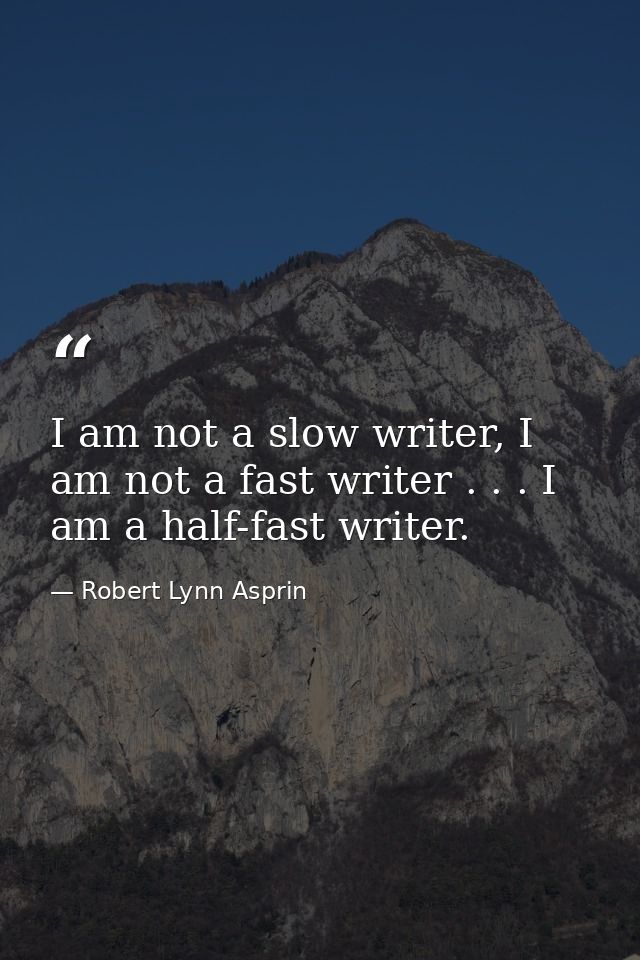 I am not a slow writer, I am not a fast writer . . . I am a half-fast writer. — Robert Lynn Asprin