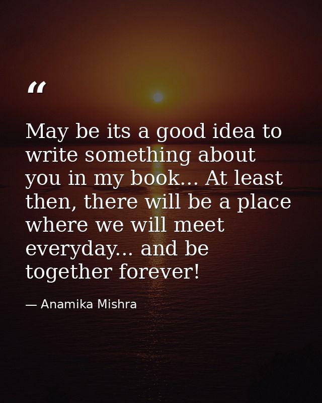 May be its a good idea to write something about you in my book... At least then, there will be a place where we will mee — Anamika Mishra