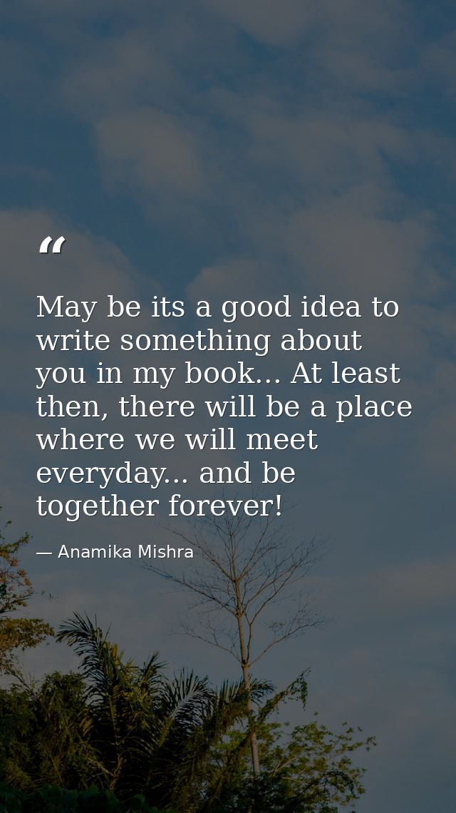 May be its a good idea to write something about you in my book... At least then, there will be a place where we will mee — Anamika Mishra