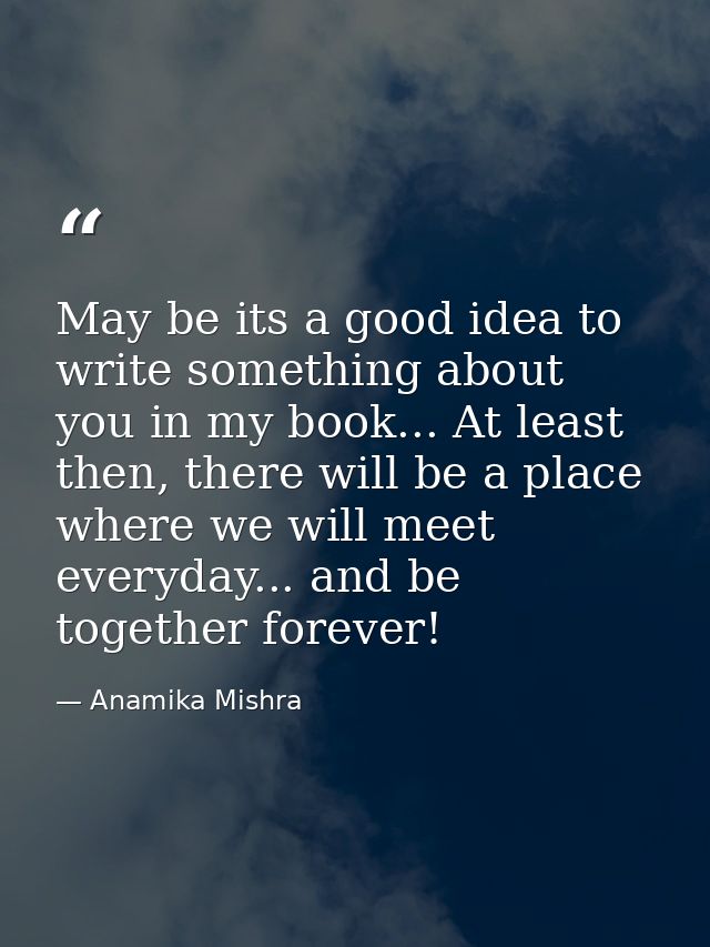 May be its a good idea to write something about you in my book... At least then, there will be a place where we will mee — Anamika Mishra