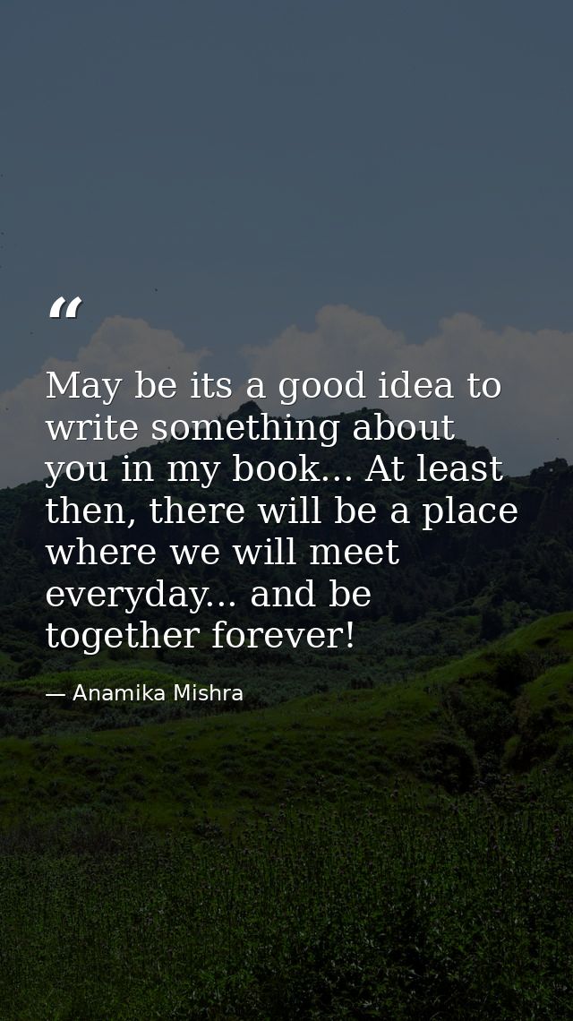 May be its a good idea to write something about you in my book... At least then, there will be a place where we will mee — Anamika Mishra