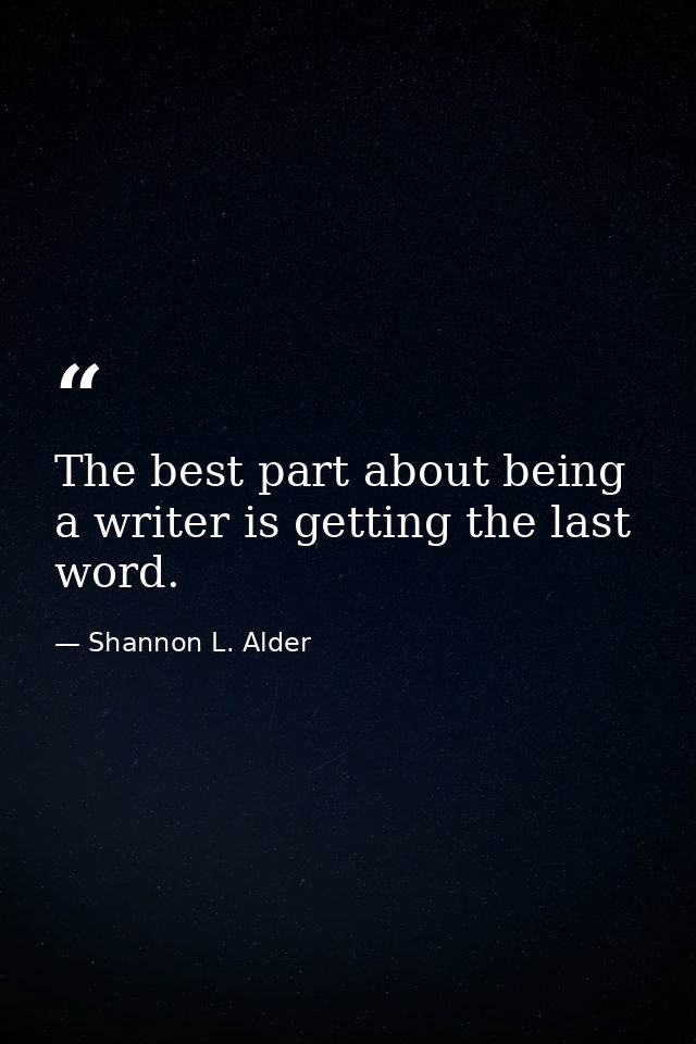 The best part about being a writer is getting the last word. — Shannon L. Alder