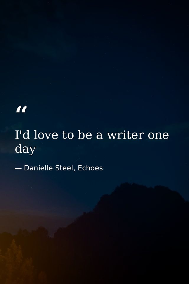 I'd love to be a writer one day — Danielle Steel, Echoes
