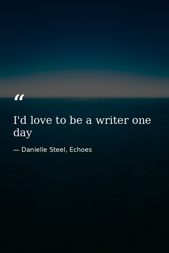 I'd love to be a writer one day — Danielle Steel, Echoes