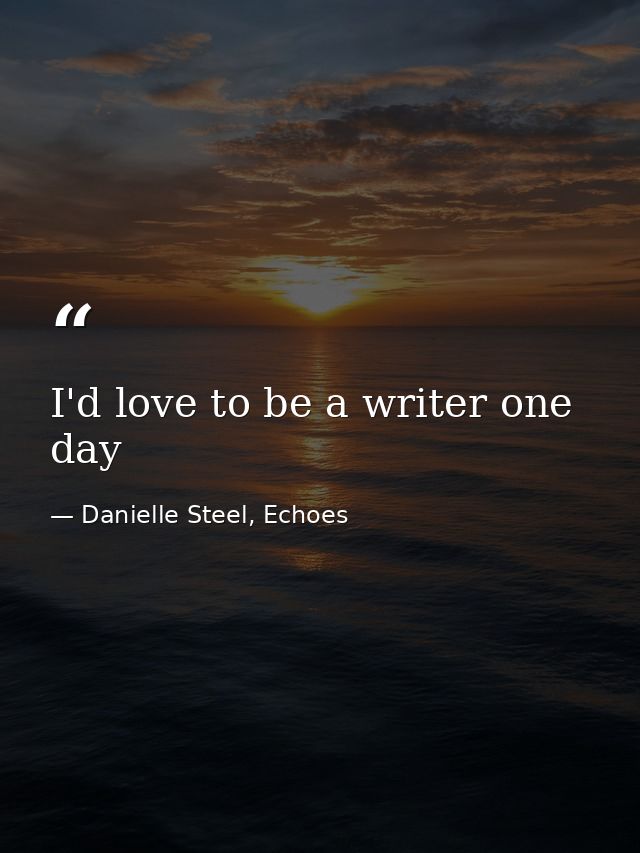 I'd love to be a writer one day — Danielle Steel, Echoes
