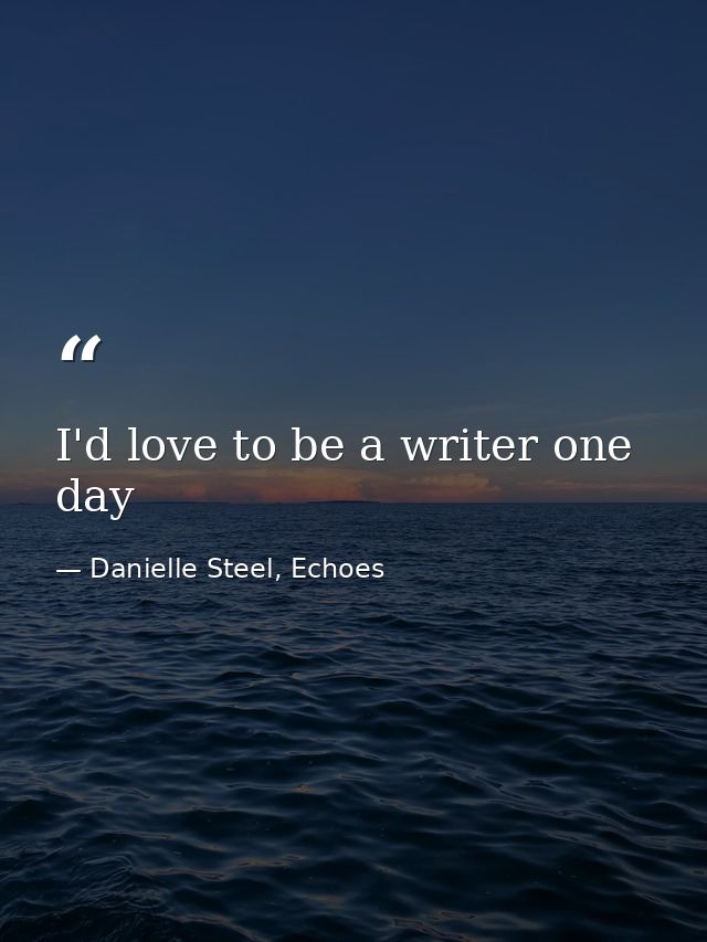 I'd love to be a writer one day — Danielle Steel, Echoes