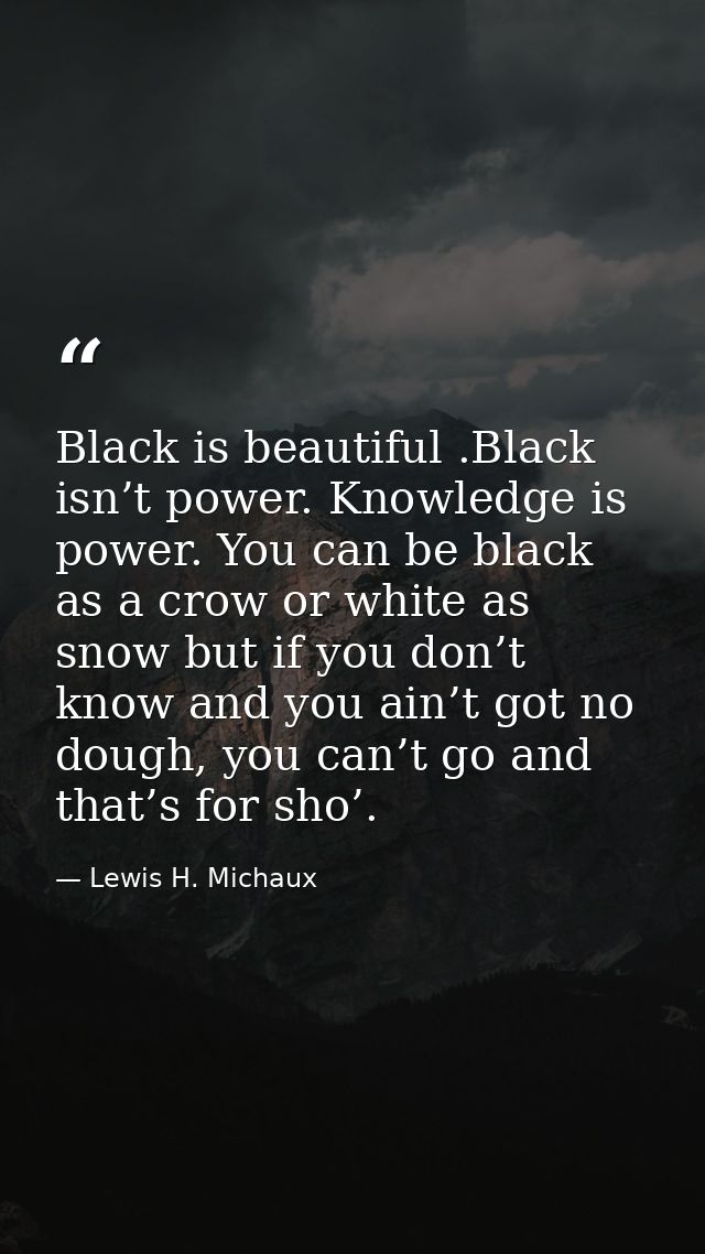Black is beautiful .Black isn’t power. Knowledge is power. You can be black as a crow or white as snow but if you don’t  — Lewis H. Michaux