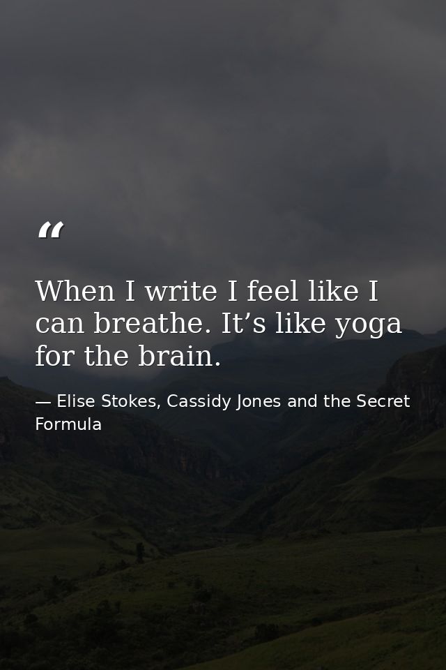 When I write I feel like I can breathe. It’s like yoga for the brain. — Elise Stokes, Cassidy Jones and the Secret Formula
