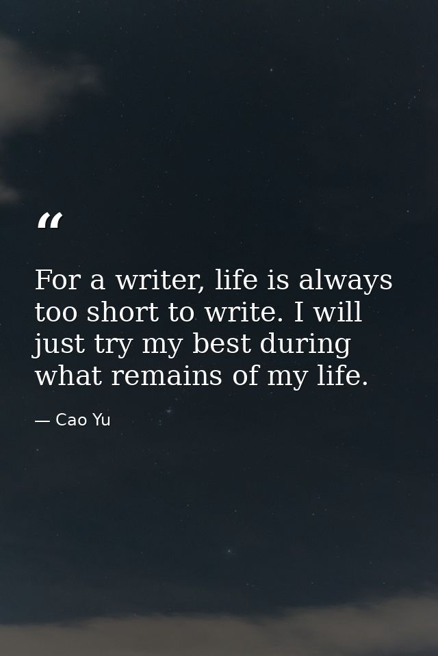 For a writer, life is always too short to write. I will just try my best during what remains of my life. — Cao Yu