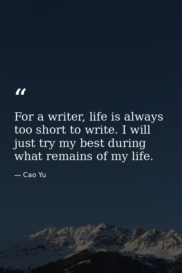 For a writer, life is always too short to write. I will just try my best during what remains of my life. — Cao Yu